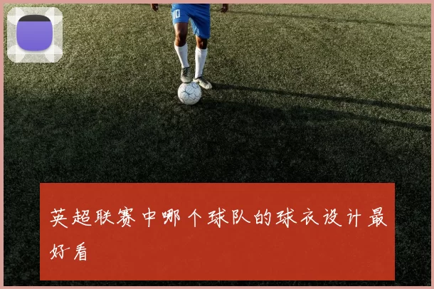 英超联赛中哪个球队的球衣设计最好看