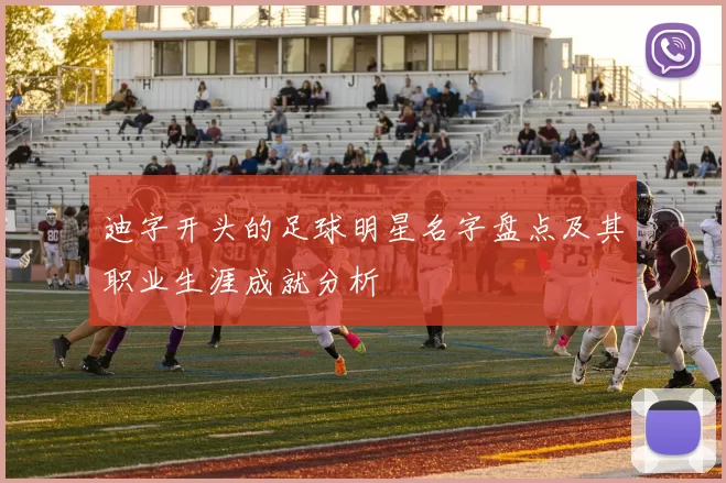 迪字开头的足球明星名字盘点及其职业生涯成就分析