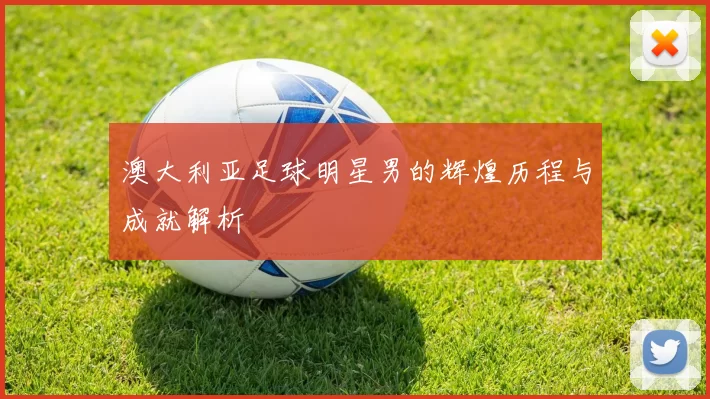 澳大利亚足球明星男的辉煌历程与成就解析