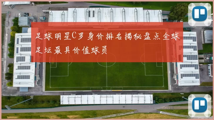 足球明星C罗身价排名揭秘盘点全球足坛最具价值球员