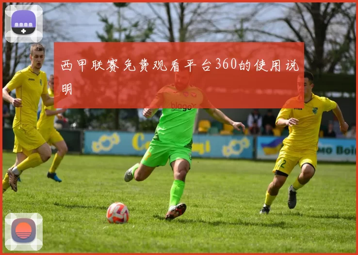西甲联赛免费观看平台360的使用说明