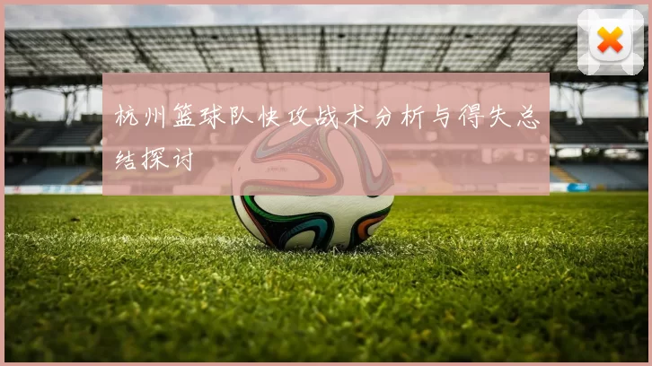 杭州篮球队快攻战术分析与得失总结探讨