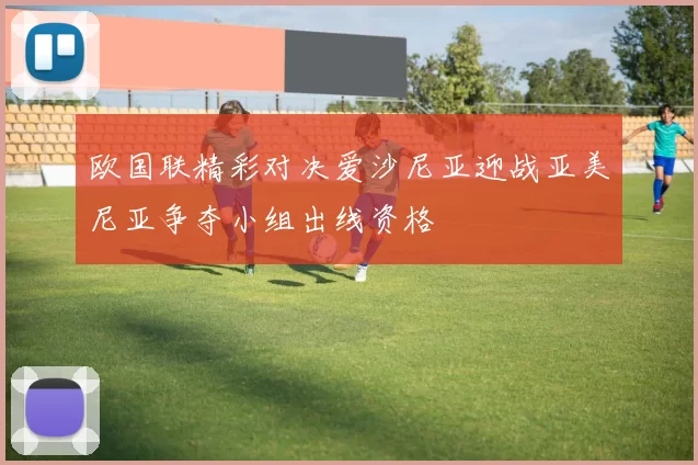 欧国联精彩对决爱沙尼亚迎战亚美尼亚争夺小组出线资格