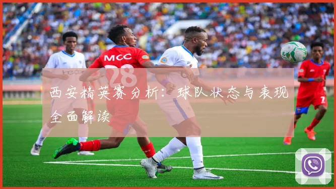 西安精英赛分析：球队状态与表现全面解读