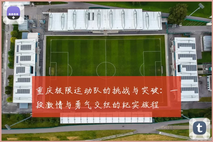 重庆极限运动队的挑战与突破：一段激情与勇气交织的纪实旅程