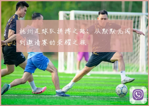 杭州足球队拼搏之路：从默默无闻到邀请赛的荣耀之旅