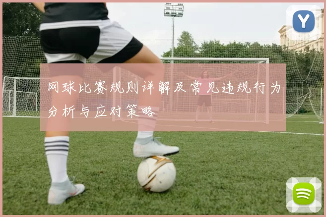 网球比赛规则详解及常见违规行为分析与应对策略