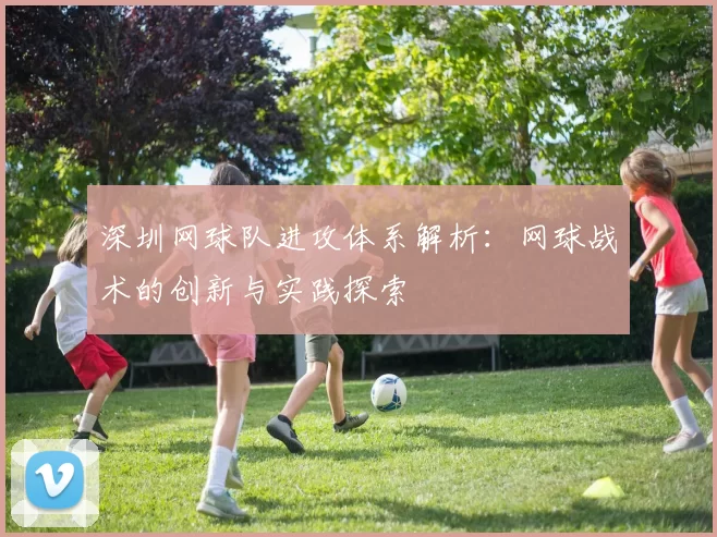深圳网球队进攻体系解析：网球战术的创新与实践探索