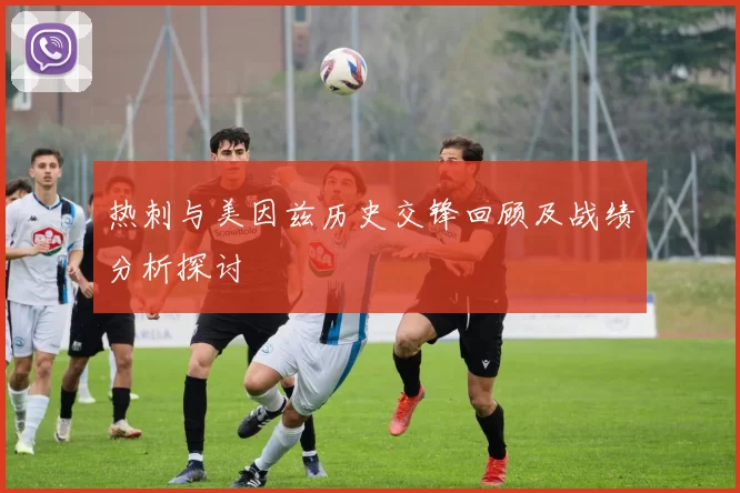 热刺与美因兹历史交锋回顾及战绩分析探讨