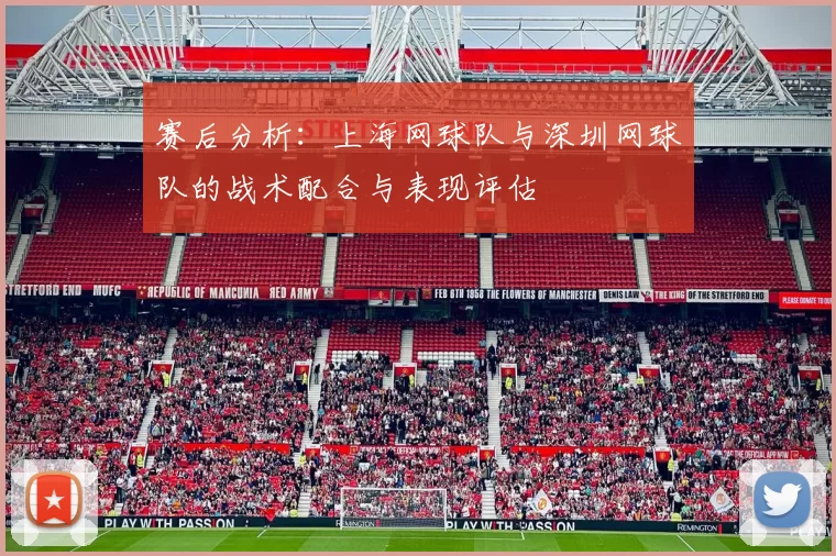 赛后分析：上海网球队与深圳网球队的战术配合与表现评估