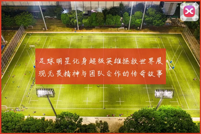 足球明星化身超级英雄拯救世界展现无畏精神与团队合作的传奇故事