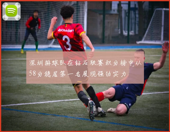 深圳排球队在钻石联赛积分榜中以58分稳居第一名展现强劲实力