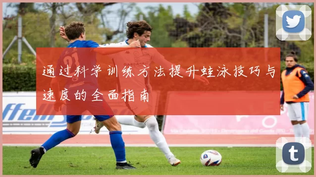 通过科学训练方法提升蛙泳技巧与速度的全面指南