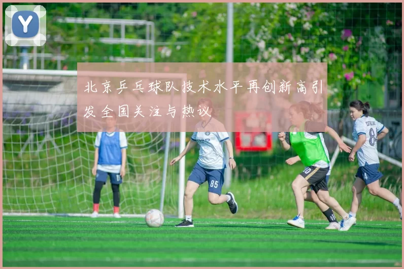 北京乒乓球队技术水平再创新高引发全国关注与热议