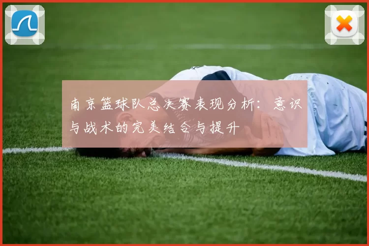 南京篮球队总决赛表现分析：意识与战术的完美结合与提升