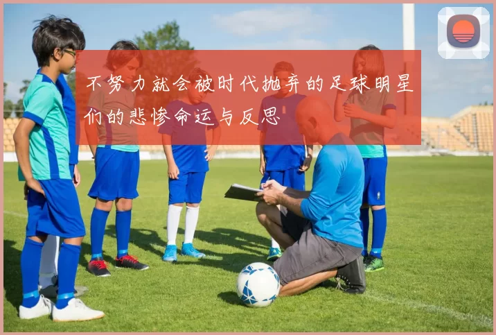 不努力就会被时代抛弃的足球明星们的悲惨命运与反思