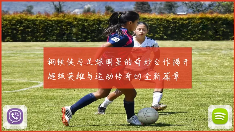 钢铁侠与足球明星的奇妙合作揭开超级英雄与运动传奇的全新篇章