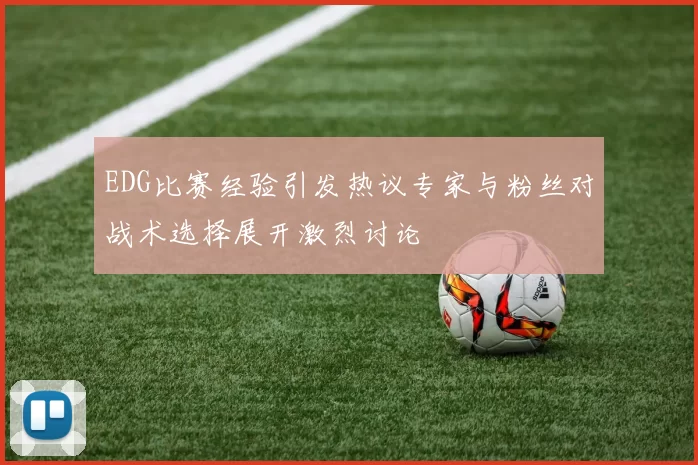 EDG比赛经验引发热议专家与粉丝对战术选择展开激烈讨论