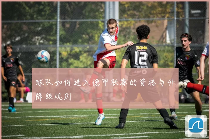 球队如何进入德甲联赛的资格与升降级规则