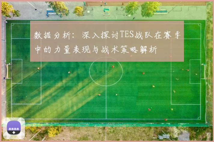 数据分析：深入探讨TES战队在赛季中的力量表现与战术策略解析