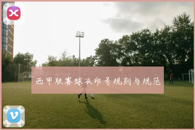 西甲联赛球衣印号规则与规范