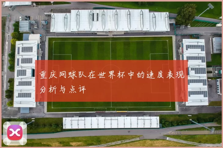 重庆网球队在世界杯中的速度表现分析与点评