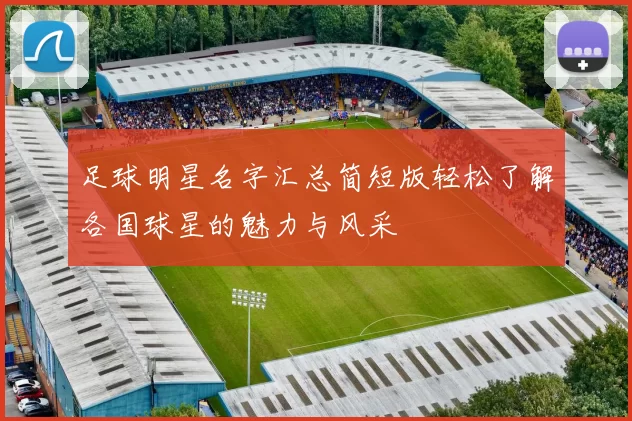 足球明星名字汇总简短版轻松了解各国球星的魅力与风采