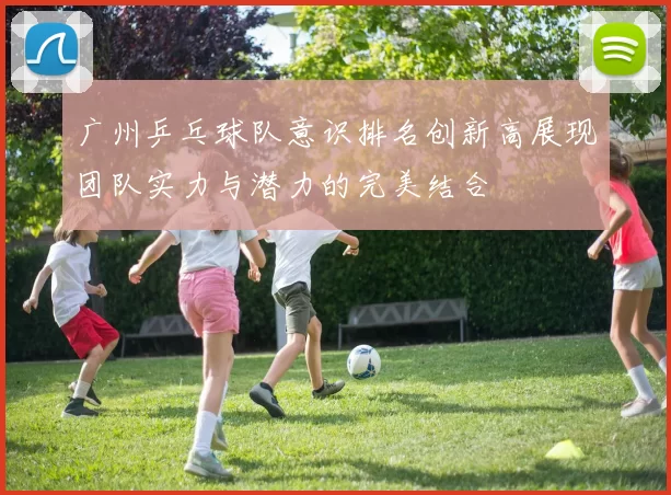 广州乒乓球队意识排名创新高展现团队实力与潜力的完美结合