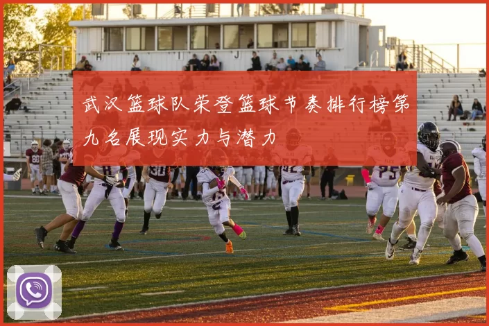 武汉篮球队荣登篮球节奏排行榜第九名展现实力与潜力