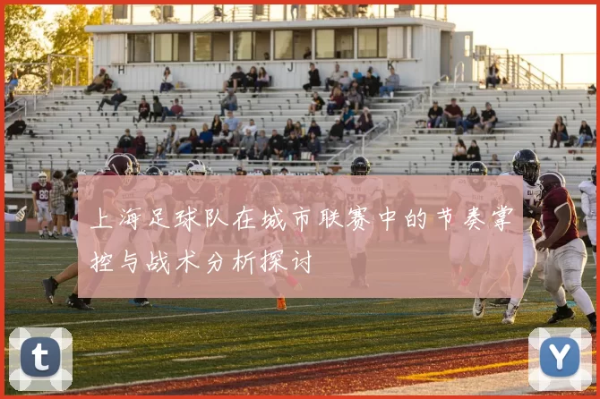 上海足球队在城市联赛中的节奏掌控与战术分析探讨
