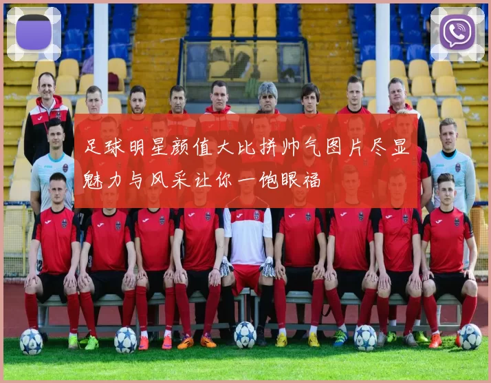 足球明星颜值大比拼帅气图片尽显魅力与风采让你一饱眼福
