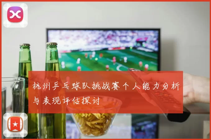 杭州乒乓球队挑战赛个人能力分析与表现评估探讨