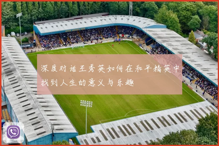 深度对话王秀英如何在和平精英中找到人生的意义与乐趣
