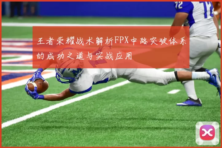 王者荣耀战术解析FPX中路突破体系的成功之道与实战应用