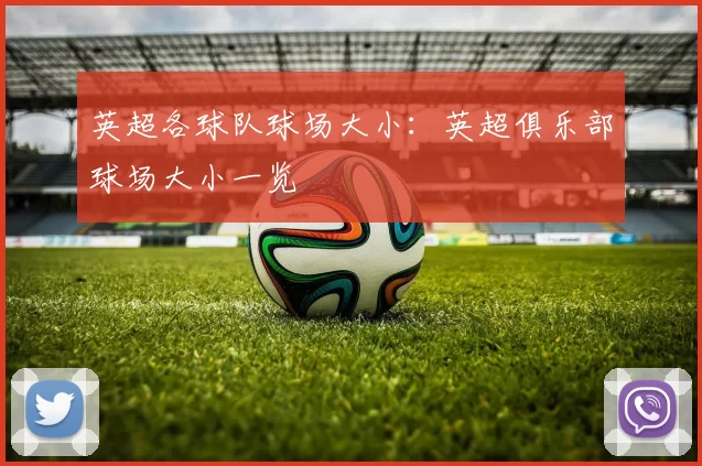 英超各球队球场大小：英超俱乐部球场大小一览