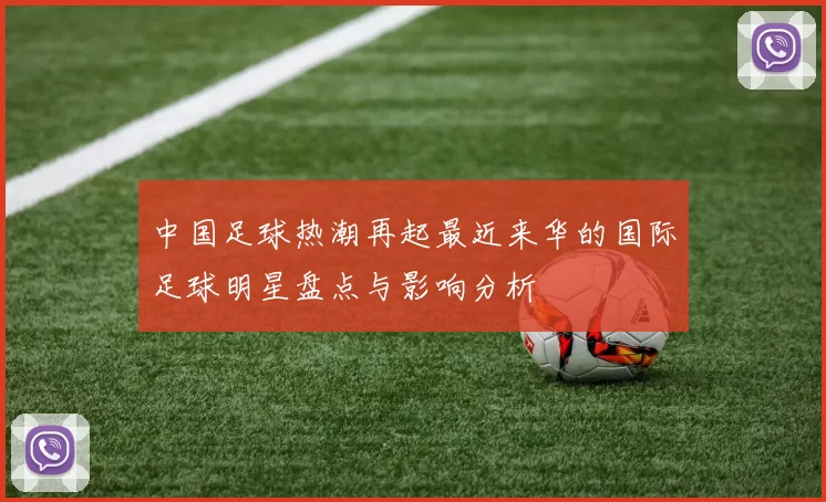 中国足球热潮再起最近来华的国际足球明星盘点与影响分析