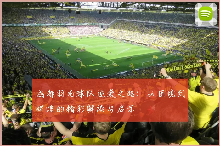 成都羽毛球队逆袭之路：从困境到辉煌的精彩解读与启示
