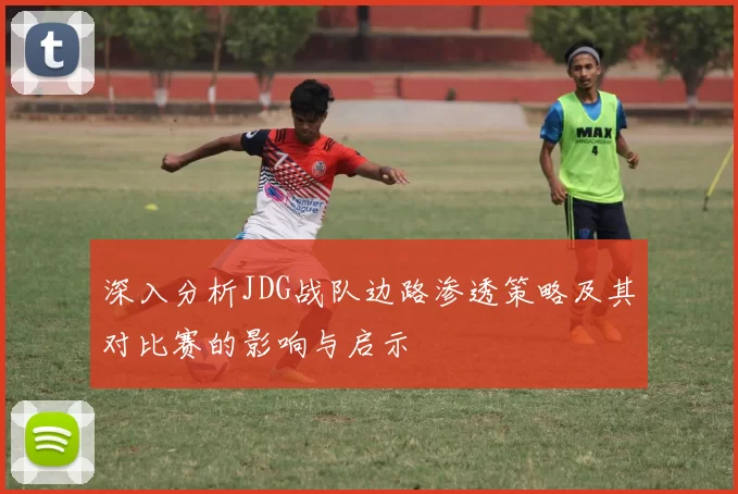 深入分析JDG战队边路渗透策略及其对比赛的影响与启示