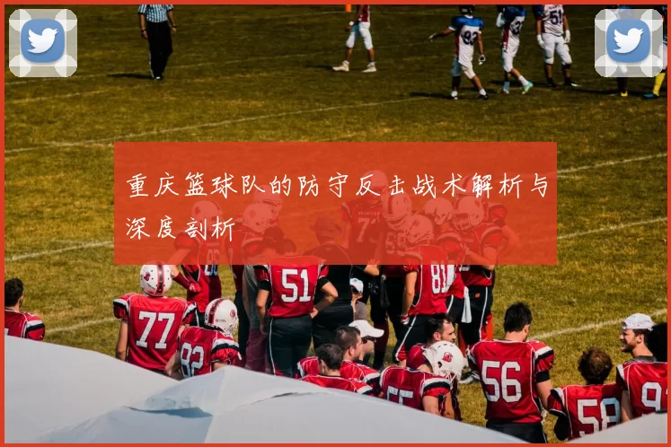 重庆篮球队的防守反击战术解析与深度剖析
