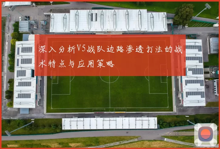 深入分析V5战队边路渗透打法的战术特点与应用策略