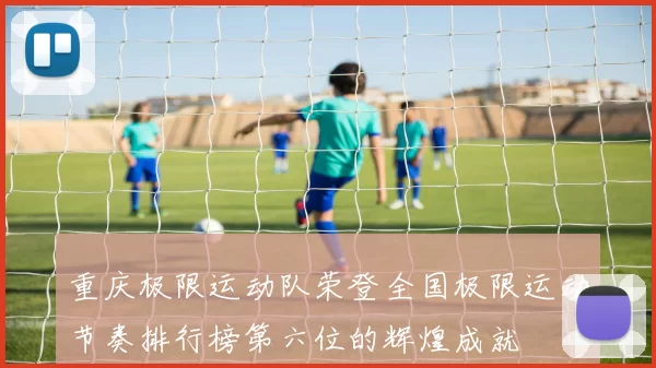 重庆极限运动队荣登全国极限运动节奏排行榜第六位的辉煌成就
