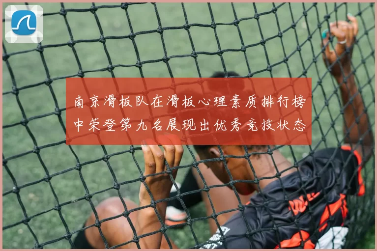 南京滑板队在滑板心理素质排行榜中荣登第九名展现出优秀竞技状态与团队精神