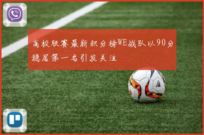 高校联赛最新积分榜WE战队以90分稳居第一名引发关注