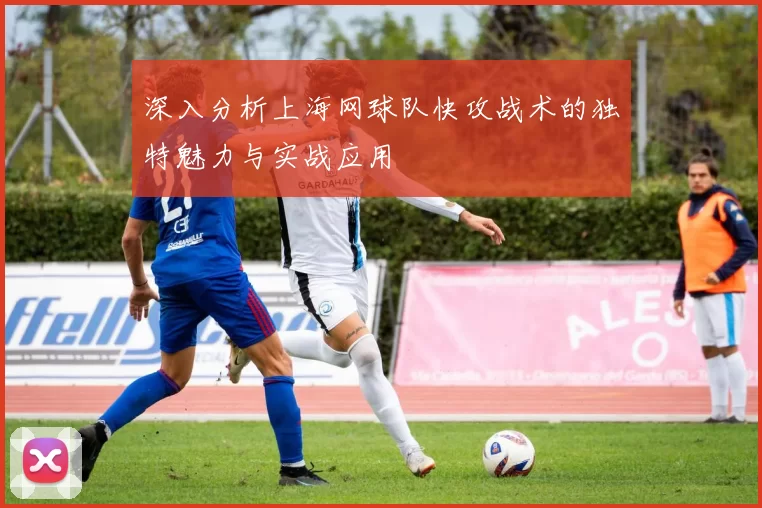 深入分析上海网球队快攻战术的独特魅力与实战应用