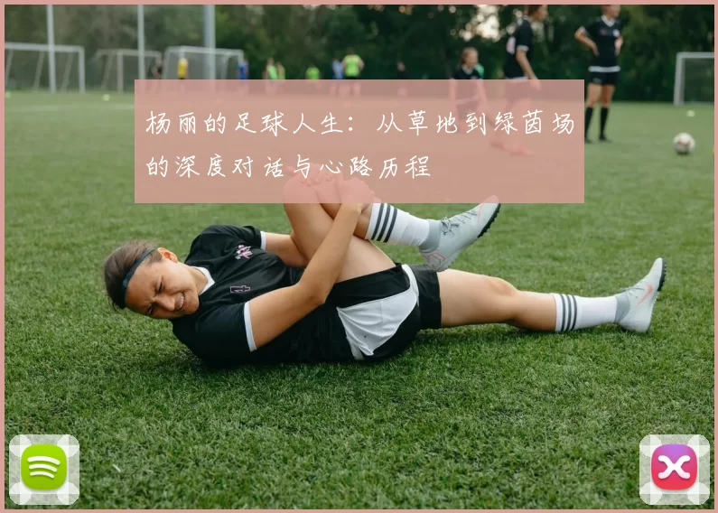 杨丽的足球人生：从草地到绿茵场的深度对话与心路历程