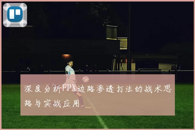 深度分析FPX边路渗透打法的战术思路与实战应用