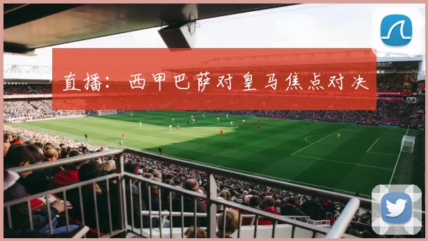 直播：西甲巴萨对皇马焦点对决