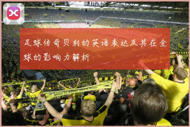 足球传奇贝利的英语表达及其在全球的影响力解析