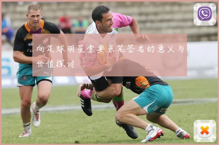 向足球明星索要亲笔签名的意义与价值探讨