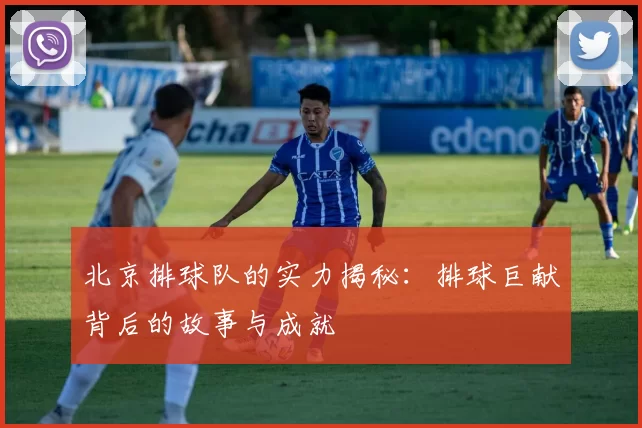 北京排球队的实力揭秘：排球巨献背后的故事与成就